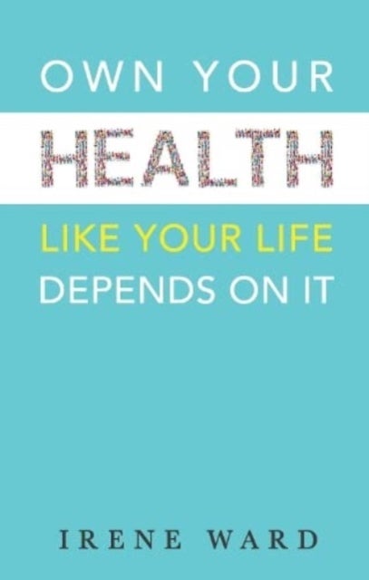 OWN YOUR HEALTH - LIKE YOUR LIFE DEPENDS ON IT