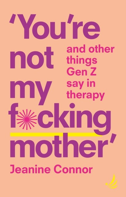 You're Not My F*cking Mother - And other things Gen Z say in therapy