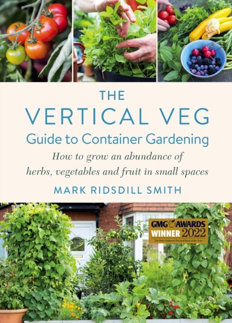 The Vertical Veg Guide to Container Gardening - How to Grow an Abundance of Herbs, Vegetables and Fruit in Small Spaces (Winner - Garden Media Guild Practical Book of the Year Award)
