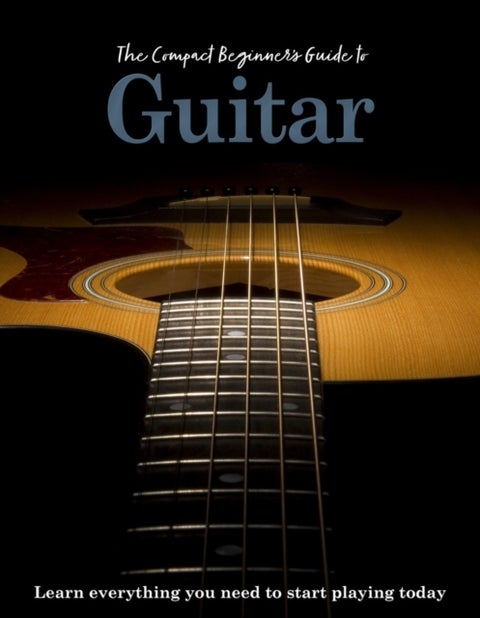 The Compact Beginner's Guide to Guitar - Learn everything you need to start playing today