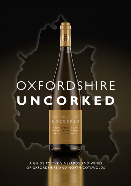 Oxfordshire Uncorked - A Guide to the Vineyards and Wines of Oxfordshire and North Cotswolds