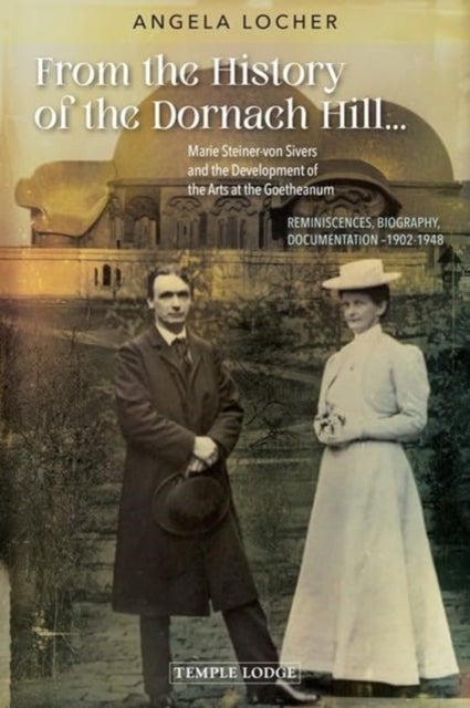 From the History of the Dornach Hill… - Marie Steiner-von Sivers and the Development of the Arts at the Goetheanum – Reminiscences, Biography, Documentation –1902-1948
