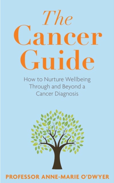 The Cancer Guide - How to Nurture Wellbeing Through and Beyond a Cancer Diagnosis