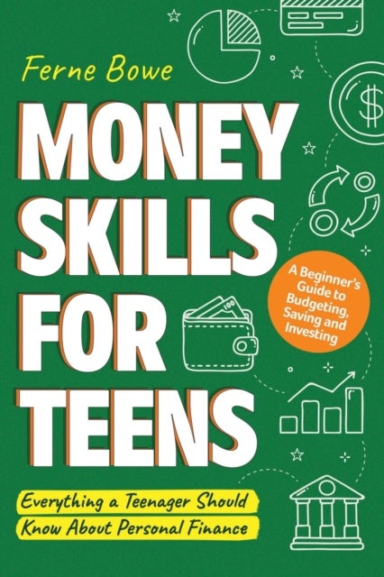 Money Skills for Teens - A Beginner's Guide to Budgeting, Saving, and Investing. Everything a Teenager Should Know About Pers