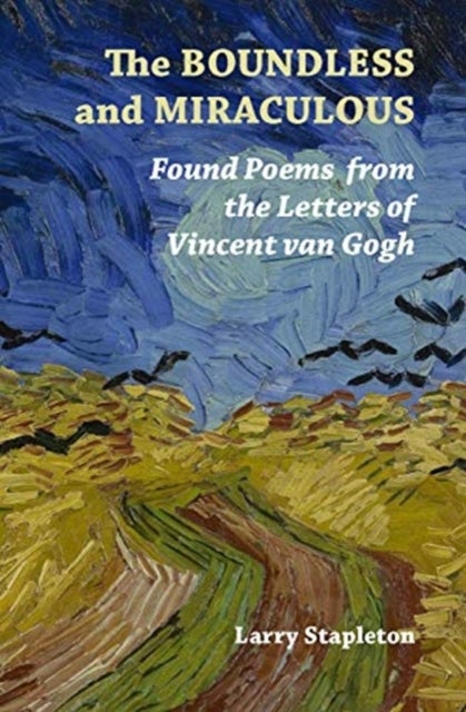The Boundless and Miraculous - Found Poems in the Letters of Vincent van Gogh
