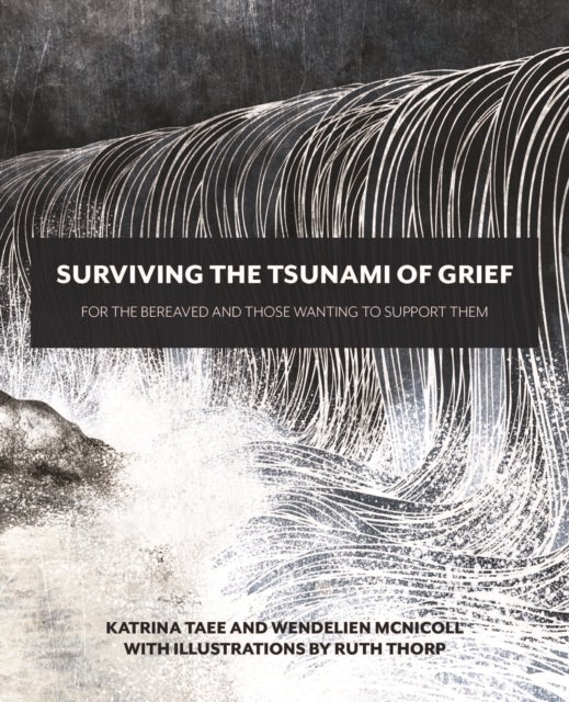 Surviving the Tsunami of Grief - For the Bereaved and Those Wanting to Support Them