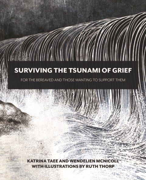 Surviving the Tsunami of Grief - For the Bereaved and Those Wanting to Support Them