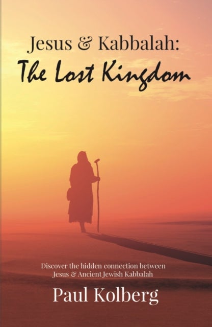 Jesus & Kabbalah - The Lost Kingdom - The Hidden Connection Between The Core Teaching of Jesus & Ancient Jewish Kabbalah