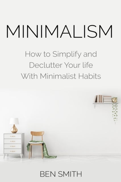 Minimalism - How to Simplify and Declutter Your life With Minimalist Habits