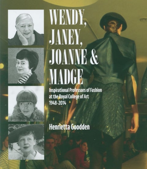 Wendy, Janey, Joanne and Madge - Inspirational Professors of Fashion at the Royal College of Art 1948–2014