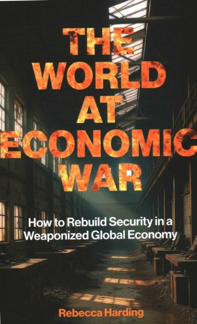 The World at Economic War - How to Rebuild Security in a Weaponized Global Economy