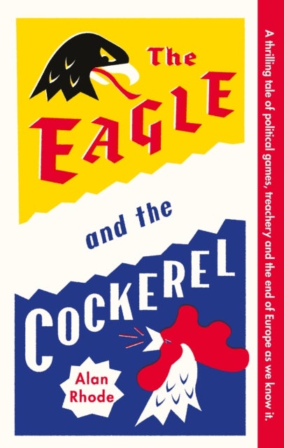 The Eagle and the Cockerel - A thrilling tale of political games, treachery and the end of Europe as we know it
