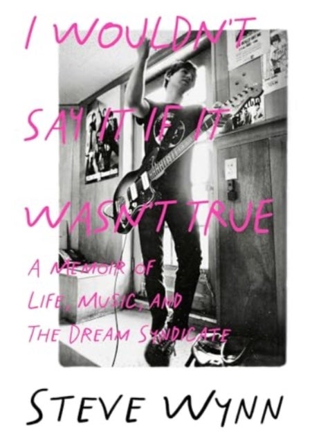 I Wouldn't Say It If It Wasn't True - A Memoir Of Life, Music, And The Dream Syndicate