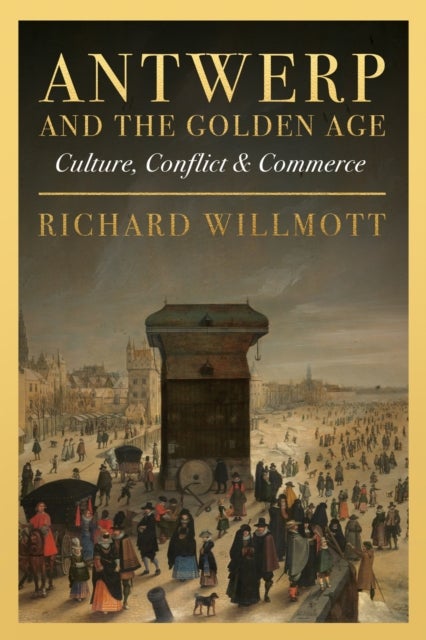 Antwerp and the Golden Age - Culture, Conflict and Commerce
