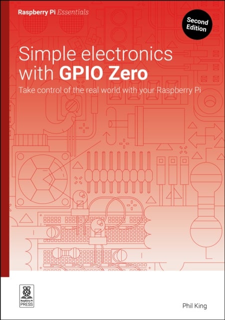 Simple electronics with GPIO Zero - Take control of the real world with your Raspberry Pi