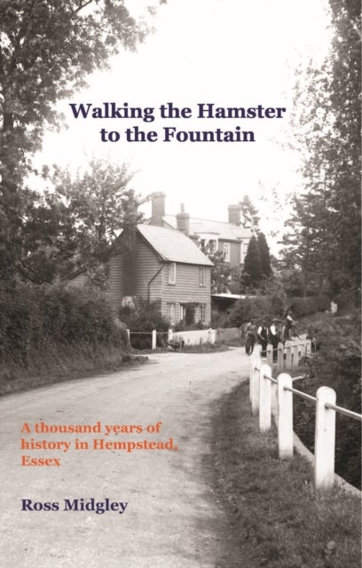 Walking the Hamster to the Fountain - A Thousand Years of History in Hempstead, Essex