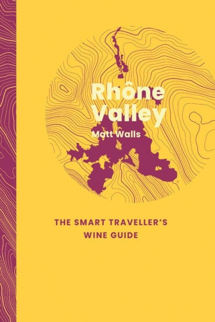 Rhone Valley: The Smart Traveller's Wine Guide