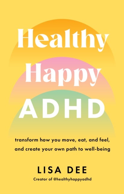 Healthy Happy ADHD - Transform How You Move, Eat, and Feel, and Create Your Own Path to Well-Being