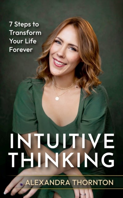 Intuitive Thinking - 7 Steps To Transform Your Life Forever
