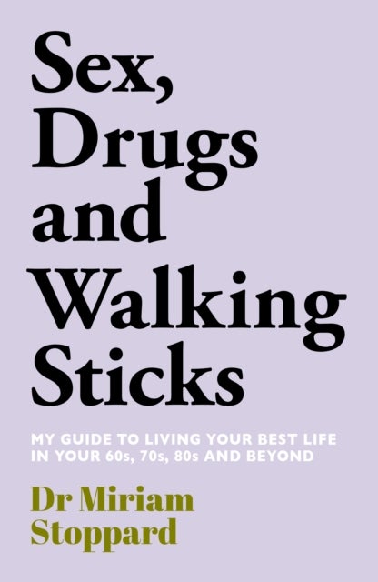 Dr Miriam Stoppard: Sex, Drugs and Walking Sticks - A guide to living your best life in your 60s, 70s, 80s and beyond
