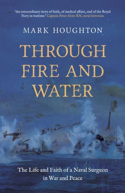 Through Fire and Water - The Life and Faith of a Naval Surgeon in War and Peace