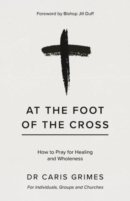 At the Foot of the Cross - How to pray for healing and wholeness