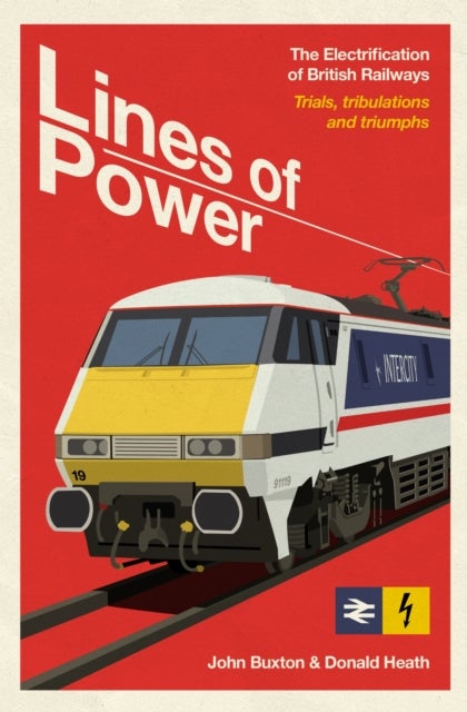Lines of Power - The Electrification of British Railways. Trials, Tribulations and Triumphs