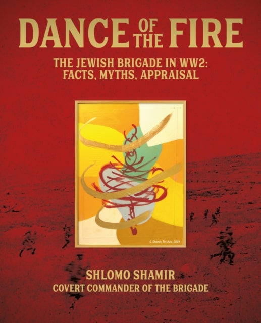 Dance of the Fire - The Jewish Brigade in WW2: Facts, Myths, Appraisal