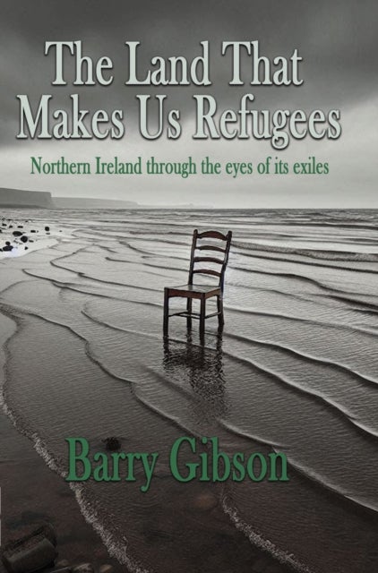 The Land That Makes Us Refugees - Northern Ireland through the eyes of its exiles