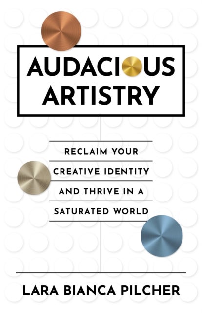Audacious Artistry - Reclaim Your Creative Identity and Thrive in a Saturated World