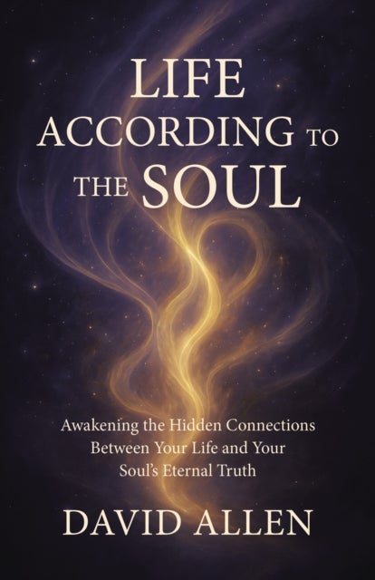 Life According to the Soul - Awakening the Hidden Connections Between Your Life and Your Soul s Eternal Truth