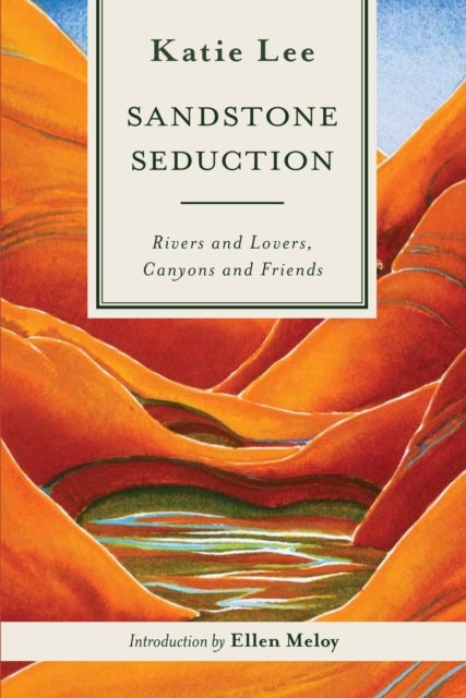 Sandstone Seduction - Rivers and Lovers, Canyons and Friends