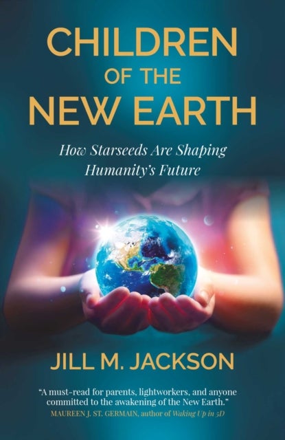 Children of the New Earth - How Starseeds Are Shaping Humanity s Future