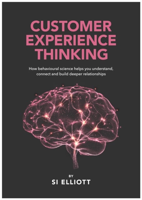 Customer Experience Thinking - How behavioural science helps you understand, connect and build deeper relationships