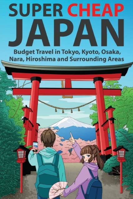 Super Cheap Japan - Budget Travel in Tokyo, Kyoto, Osaka, Nara, Hiroshima and Surrounding Areas