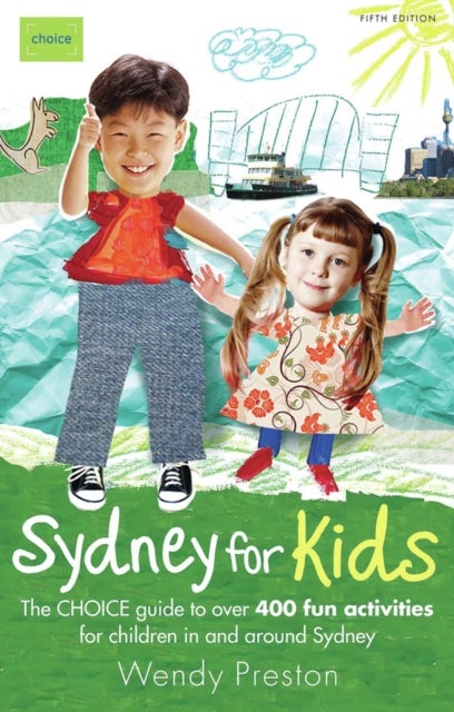 Sydney for Kids - The CHOICE Guide to Over 400 Fun Activities in & Around Sydney 5th Ed