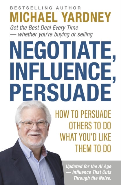 Negotiate, Influence, Persuade - How to Persuade Others to Do What You'd Like Them to Do