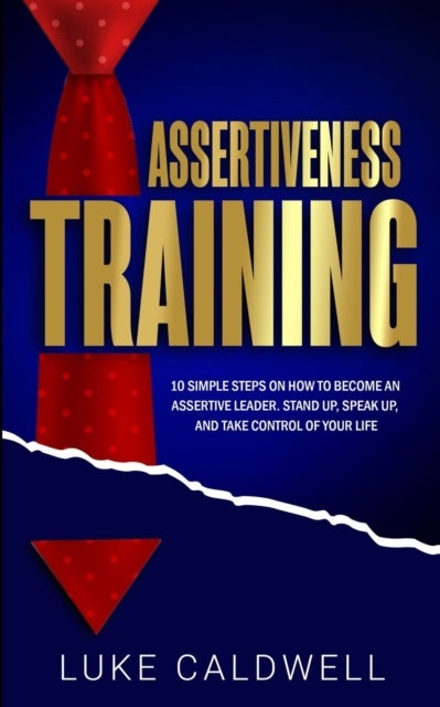 Assertiveness Training - 10 Simple Steps How to Become an Assertive Leader, Stand Up, speak up, and Take Control of Your Life