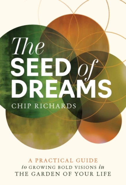 The Seed of Dreams - A Practical Guide to Growing Bold Visions in the Garden of Your Life