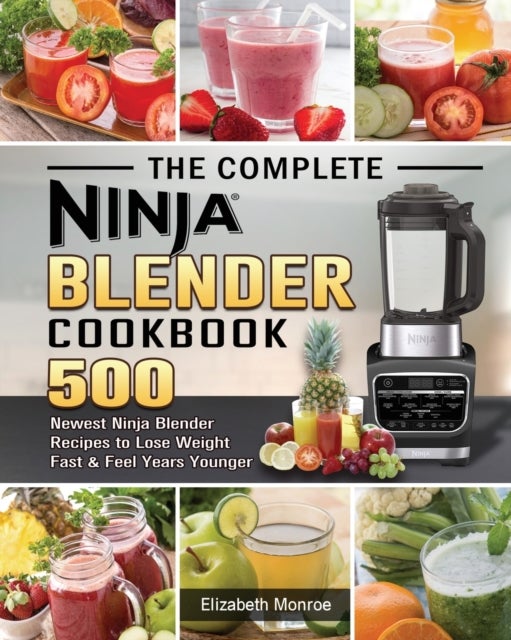 The Complete Ninja Blender Cookbook - 500 Newest Ninja Blender Recipes to Lose Weight Fast and Feel Years Younger