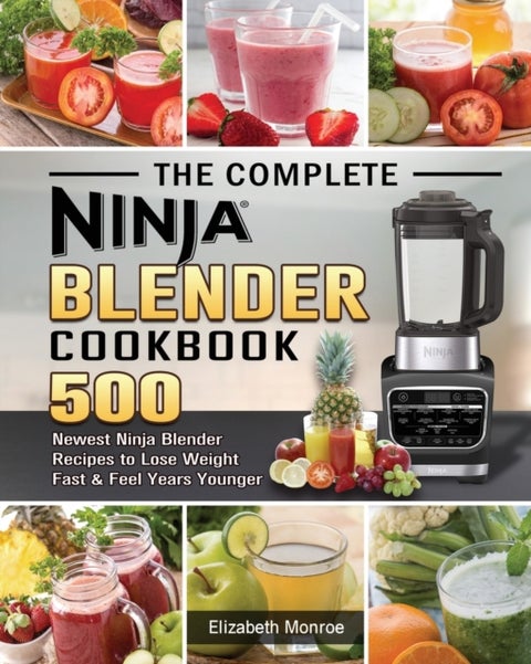 The Complete Ninja Blender Cookbook - 500 Newest Ninja Blender Recipes to Lose Weight Fast and Feel Years Younger