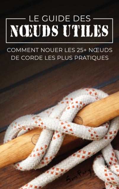 Le Guide des Noeuds Utiles - Comment Nouer les 25+ Noeuds de Corde les Plus Pratiques