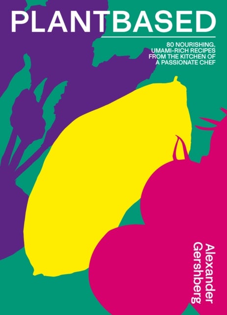 Plantbased - 80 nourishing, umami-rich recipes from the kitchen of a passionate chef