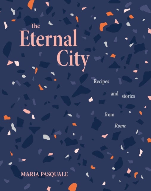 The Eternal City - Recipes + stories from Rome