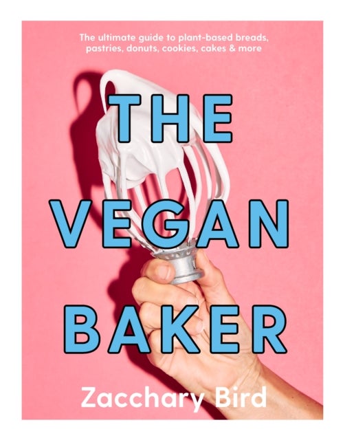 The Vegan Baker - The ultimate guide to plant-based breads, pastries, donuts, cookies, cakes & more