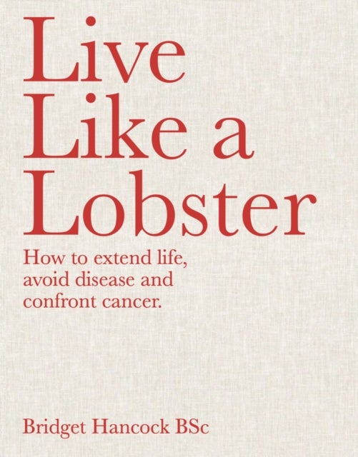 Live Like a Lobster - How to extend life, avoid disease and confront cancer