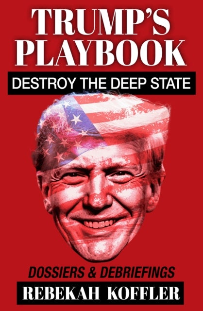 Trump's Playbook - Destroy the Deep State: Dossiers & Debriefings