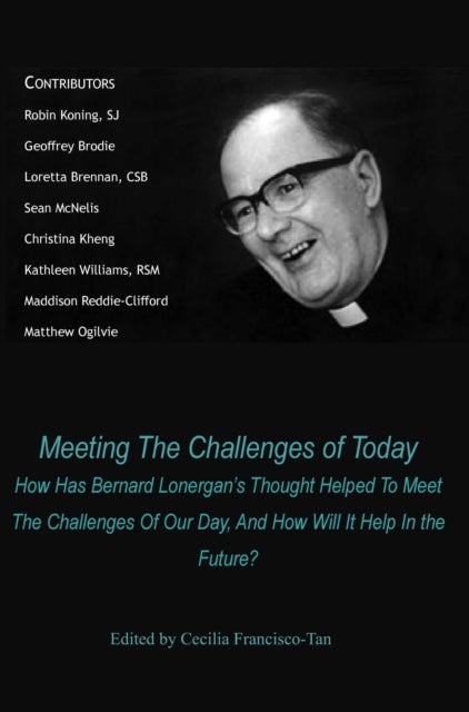 Meeting The Challenges of Today - How Has Bernard Lonergan's Thought Helped To Meet The Challenges Of Our Day, And How Will It Help In the Future?