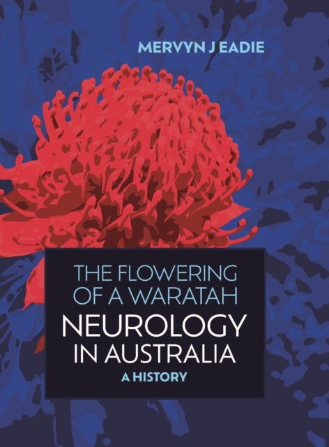 The Flowering Of A Waratah: Neurology in Australia - A History of Australian Neurology and of its Professional Association