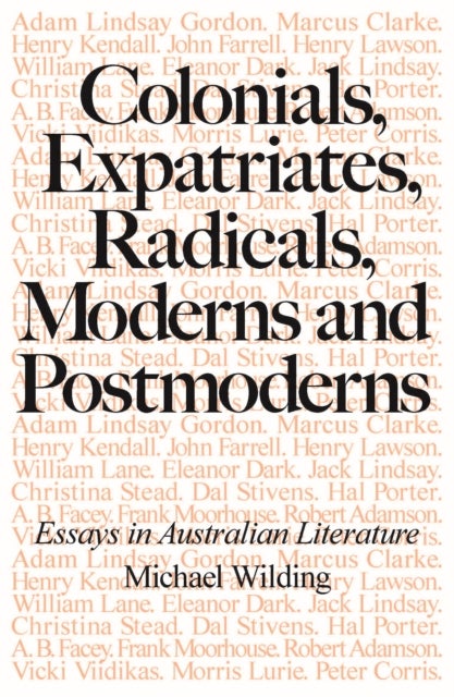 Colonials, Expatriates, Radicals, Moderns and Postmoderns - Essays in Australian Literature